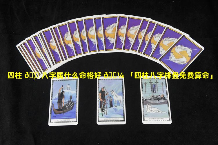 四柱 🦋 八字属什么命格好 🌼 「四柱八字排盘免费算命」